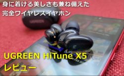 【レビュー】「UGREEN HiTune X5」完全ワイヤレスイヤホン～音だけで無く身につける美しさ兼ね備えたイヤホン