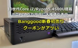 第10世代Core i7/Ryzen5 4500U搭載ミニPCが5万円台と激アツ! Banggoodで新春初売りクーポンセール