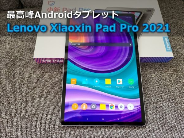 レビュー】「Lenovo Xiaoxin Pad Pro 2021」は全てが最高峰でSD870搭載
