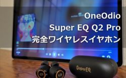 【レビュー】約5000円で買えるANC完全ワイヤレスイヤホン「OneOdio Super EQ Q2 Pro」～お手軽ノイキャンながらも単体11時間も使える優秀機