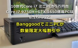 10世代Core i7ミニPCが5万円台!Core i7 9750H+GTX 1650搭載PCは8.1万円など～BanggoodでミニPCが数量限定で大幅値引き中