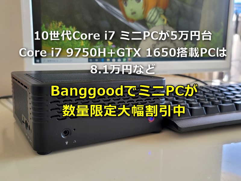 10世代Core i7ミニPCが5万円台!Core i7 9750H+GTX 1650搭載PCは8.1万円など～BanggoodでミニPCが数量限定で大幅値引き中