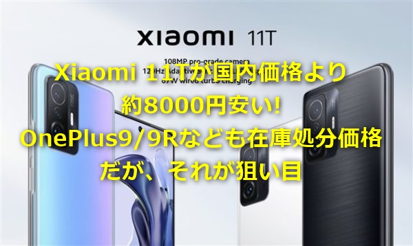 Xiaomi 11Tが国内価格より約8000円安い! OnePlus9/9Rなども在庫処分価格で狙い目～Banggoodで新春セール/クーポンでスマホがお値打ち価格に