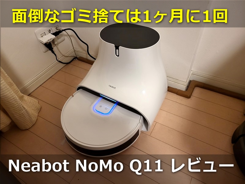 【レビュー】「Neabot NoMo Q11ロボット掃除機」ゴミ自動収集で地味に面倒なゴミ捨てが月1回に!静音で水拭きもできる実力派ロボット掃除機