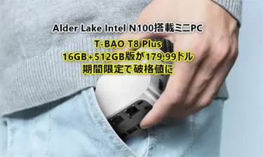 Intel N100売れ筋ミニPC「T-BAO T8 Plus」が16GB+512GB版でも179.99ドルの期間限定大幅値引き中。8GB+256GB版はなんと149.99ドルと超低価格だが30ドル差でRAM/SSD倍増なら16GB版がお買い得
