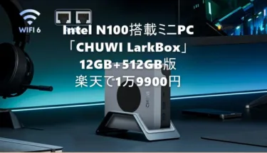 Intel N100搭載ミニPC「CHUWI LarkBox X 2023」 12GB+512GB構成が楽天市場で1万9900円でセール! 海外で買うよりも圧倒的に安いぞ